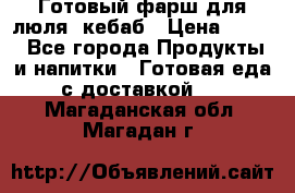 Готовый фарш для люля- кебаб › Цена ­ 380 - Все города Продукты и напитки » Готовая еда с доставкой   . Магаданская обл.,Магадан г.